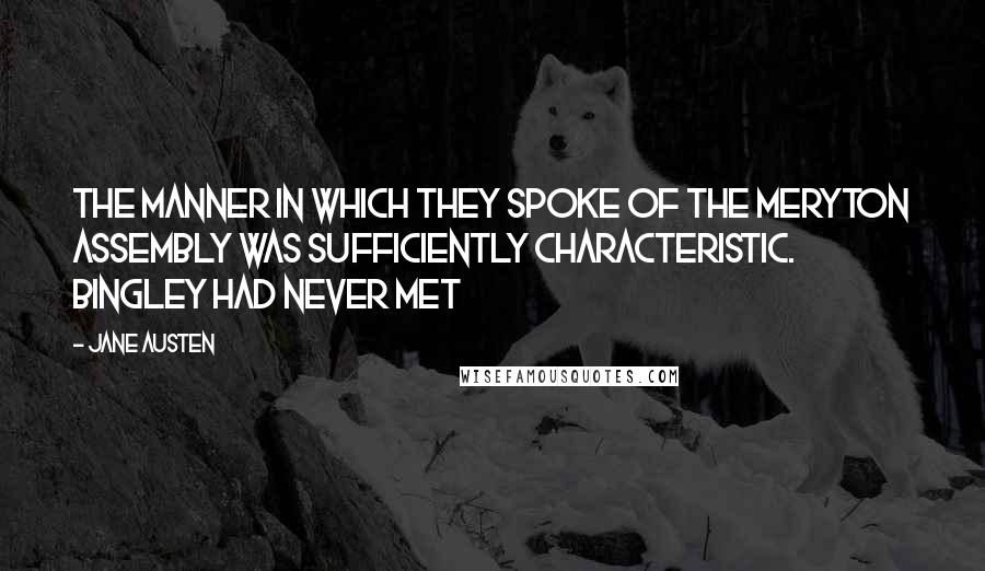 Jane Austen Quotes: The manner in which they spoke of the Meryton assembly was sufficiently characteristic. Bingley had never met