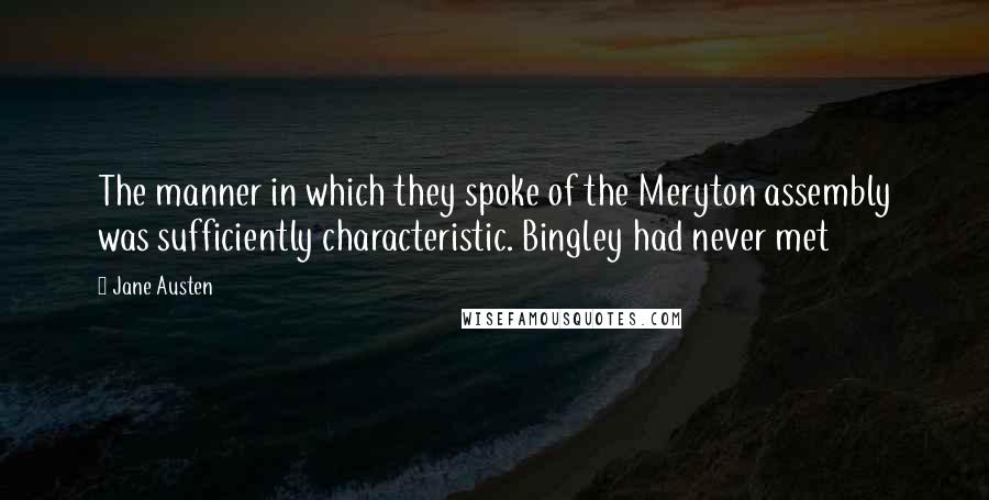 Jane Austen Quotes: The manner in which they spoke of the Meryton assembly was sufficiently characteristic. Bingley had never met