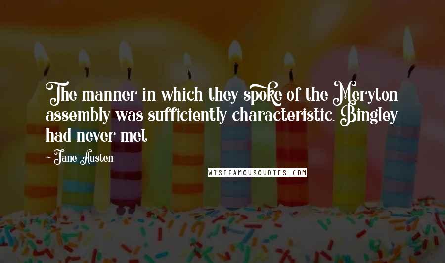 Jane Austen Quotes: The manner in which they spoke of the Meryton assembly was sufficiently characteristic. Bingley had never met