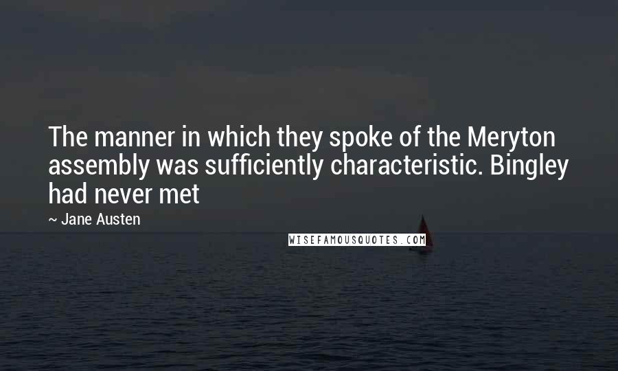 Jane Austen Quotes: The manner in which they spoke of the Meryton assembly was sufficiently characteristic. Bingley had never met