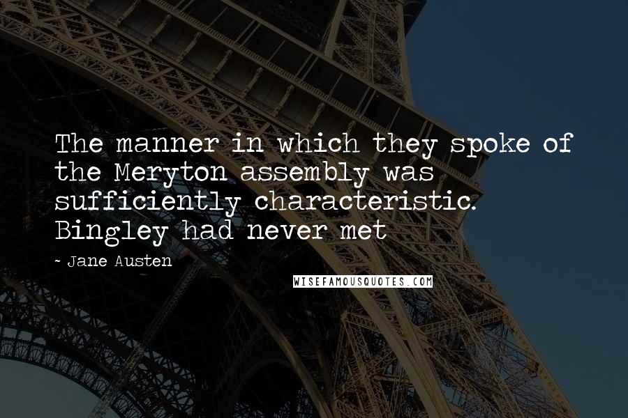 Jane Austen Quotes: The manner in which they spoke of the Meryton assembly was sufficiently characteristic. Bingley had never met