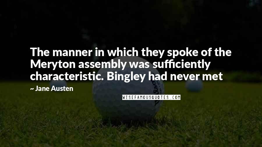 Jane Austen Quotes: The manner in which they spoke of the Meryton assembly was sufficiently characteristic. Bingley had never met