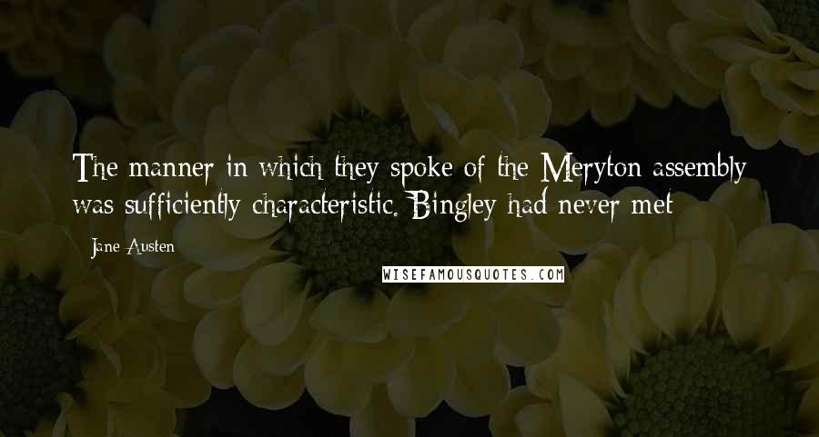 Jane Austen Quotes: The manner in which they spoke of the Meryton assembly was sufficiently characteristic. Bingley had never met