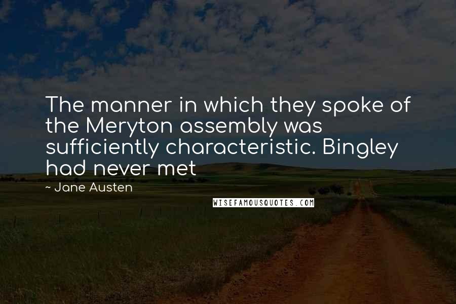 Jane Austen Quotes: The manner in which they spoke of the Meryton assembly was sufficiently characteristic. Bingley had never met