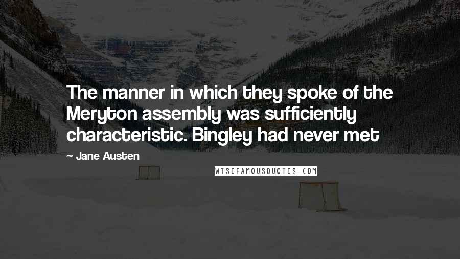 Jane Austen Quotes: The manner in which they spoke of the Meryton assembly was sufficiently characteristic. Bingley had never met