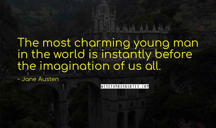 Jane Austen Quotes: The most charming young man in the world is instantly before the imagination of us all.