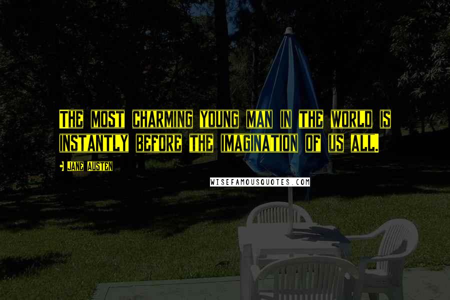 Jane Austen Quotes: The most charming young man in the world is instantly before the imagination of us all.