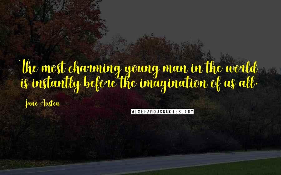 Jane Austen Quotes: The most charming young man in the world is instantly before the imagination of us all.