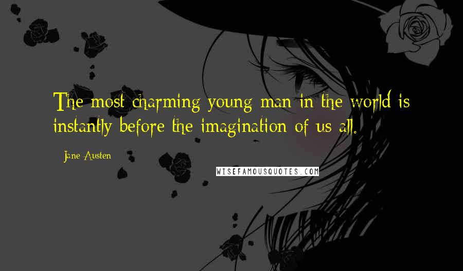 Jane Austen Quotes: The most charming young man in the world is instantly before the imagination of us all.