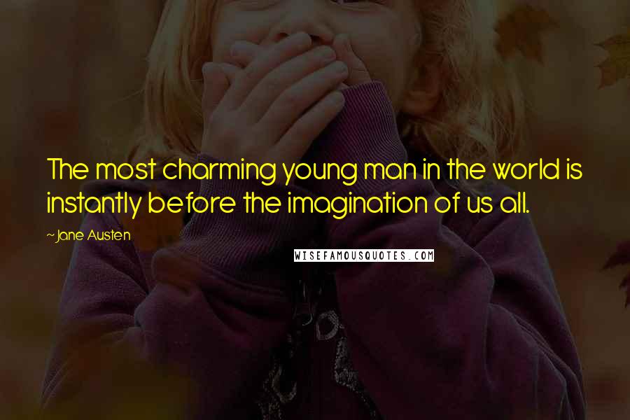 Jane Austen Quotes: The most charming young man in the world is instantly before the imagination of us all.