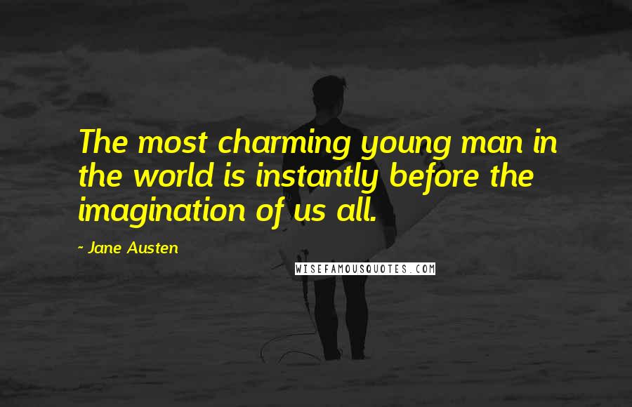 Jane Austen Quotes: The most charming young man in the world is instantly before the imagination of us all.