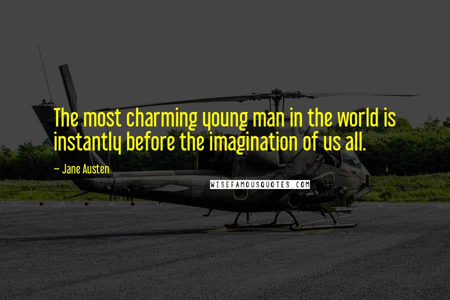 Jane Austen Quotes: The most charming young man in the world is instantly before the imagination of us all.