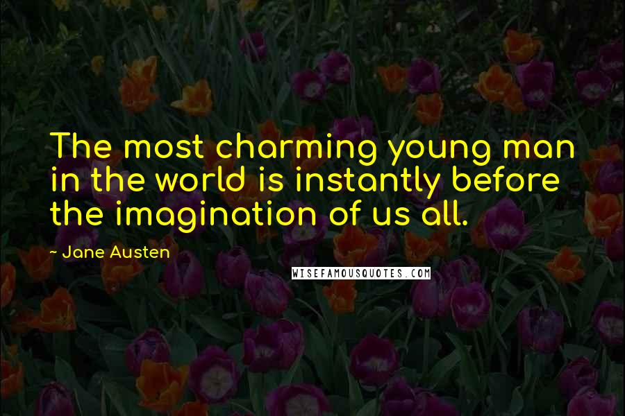 Jane Austen Quotes: The most charming young man in the world is instantly before the imagination of us all.