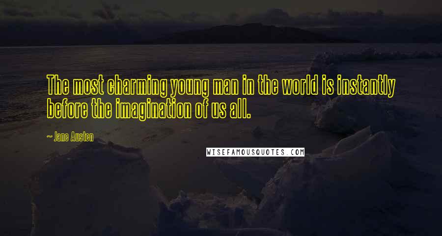 Jane Austen Quotes: The most charming young man in the world is instantly before the imagination of us all.