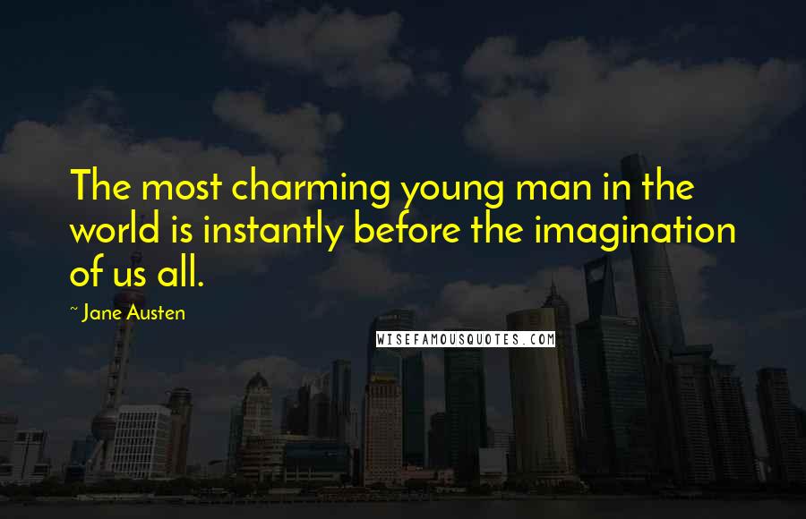 Jane Austen Quotes: The most charming young man in the world is instantly before the imagination of us all.