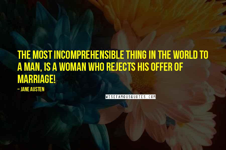 Jane Austen Quotes: The most incomprehensible thing in the world to a man, is a woman who rejects his offer of marriage!