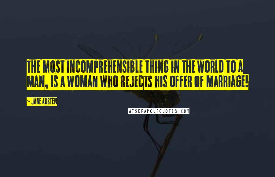 Jane Austen Quotes: The most incomprehensible thing in the world to a man, is a woman who rejects his offer of marriage!