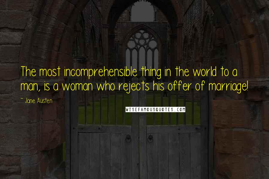 Jane Austen Quotes: The most incomprehensible thing in the world to a man, is a woman who rejects his offer of marriage!