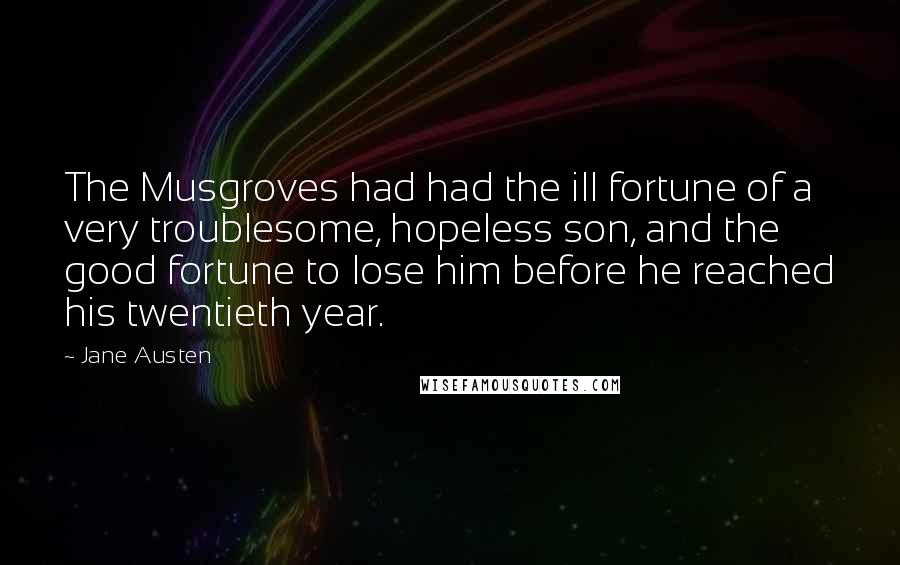 Jane Austen Quotes: The Musgroves had had the ill fortune of a very troublesome, hopeless son, and the good fortune to lose him before he reached his twentieth year.