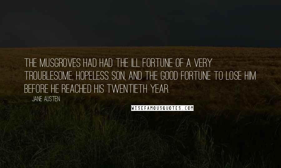 Jane Austen Quotes: The Musgroves had had the ill fortune of a very troublesome, hopeless son, and the good fortune to lose him before he reached his twentieth year.