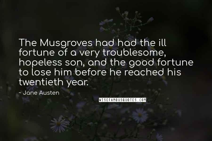 Jane Austen Quotes: The Musgroves had had the ill fortune of a very troublesome, hopeless son, and the good fortune to lose him before he reached his twentieth year.