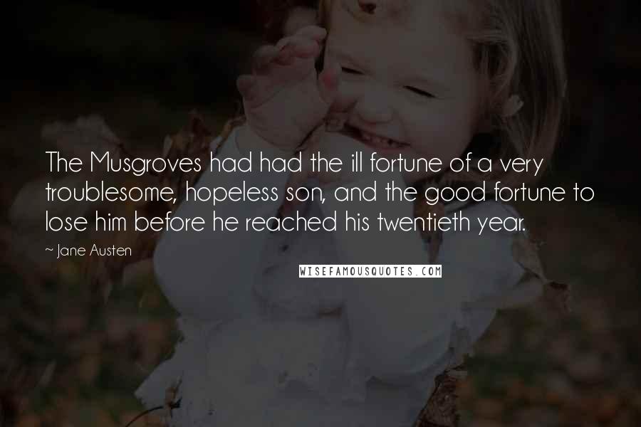 Jane Austen Quotes: The Musgroves had had the ill fortune of a very troublesome, hopeless son, and the good fortune to lose him before he reached his twentieth year.