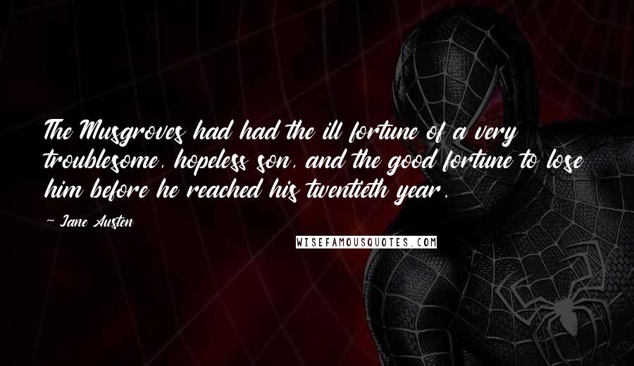 Jane Austen Quotes: The Musgroves had had the ill fortune of a very troublesome, hopeless son, and the good fortune to lose him before he reached his twentieth year.