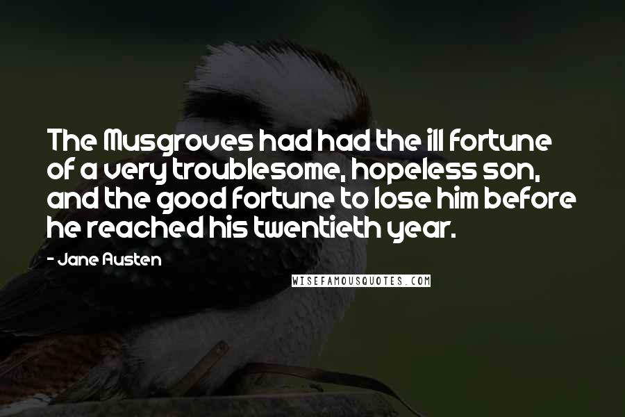 Jane Austen Quotes: The Musgroves had had the ill fortune of a very troublesome, hopeless son, and the good fortune to lose him before he reached his twentieth year.