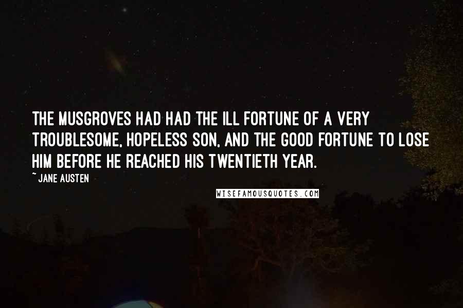 Jane Austen Quotes: The Musgroves had had the ill fortune of a very troublesome, hopeless son, and the good fortune to lose him before he reached his twentieth year.