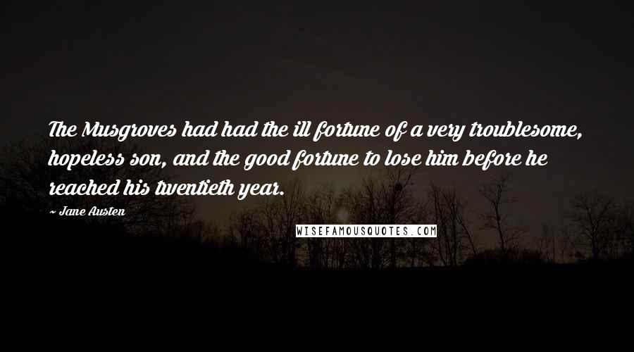 Jane Austen Quotes: The Musgroves had had the ill fortune of a very troublesome, hopeless son, and the good fortune to lose him before he reached his twentieth year.