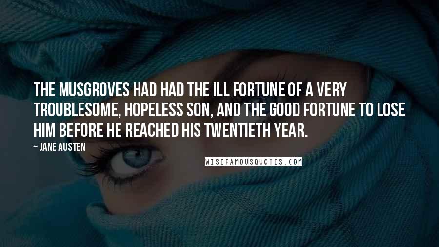 Jane Austen Quotes: The Musgroves had had the ill fortune of a very troublesome, hopeless son, and the good fortune to lose him before he reached his twentieth year.