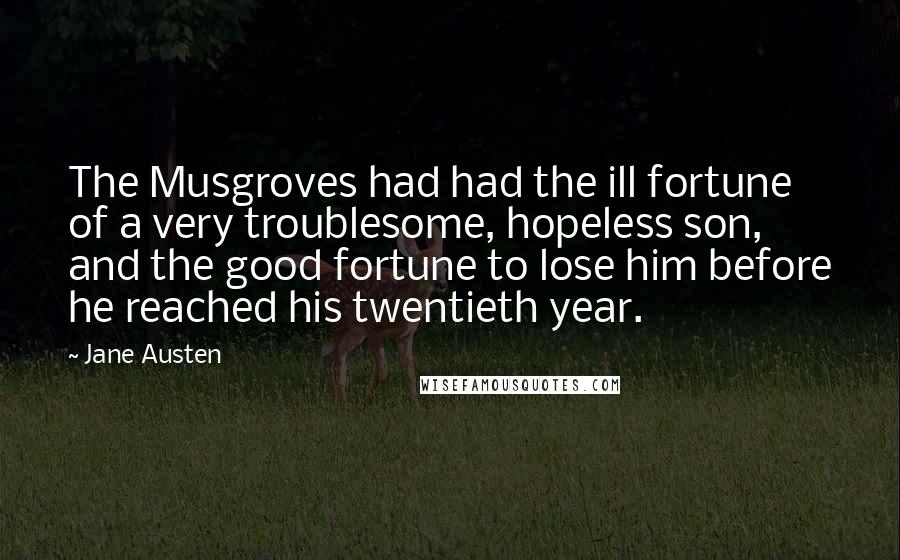 Jane Austen Quotes: The Musgroves had had the ill fortune of a very troublesome, hopeless son, and the good fortune to lose him before he reached his twentieth year.
