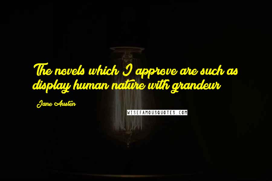 Jane Austen Quotes: The novels which I approve are such as display human nature with grandeur