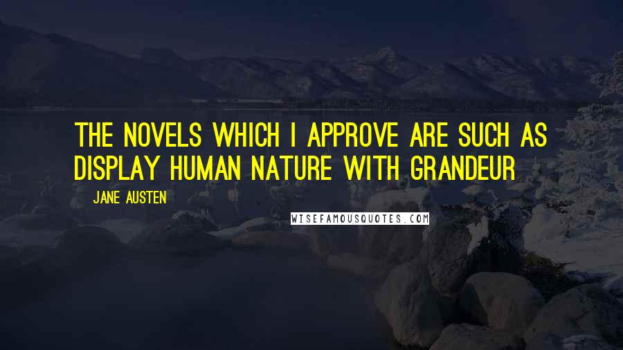 Jane Austen Quotes: The novels which I approve are such as display human nature with grandeur
