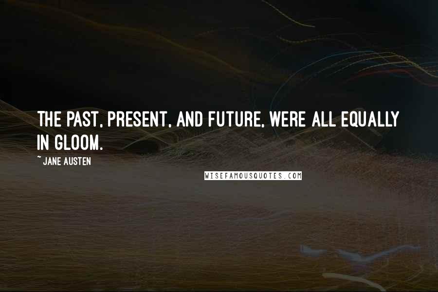 Jane Austen Quotes: The past, present, and future, were all equally in gloom.