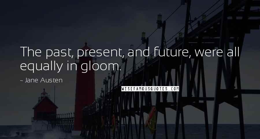 Jane Austen Quotes: The past, present, and future, were all equally in gloom.