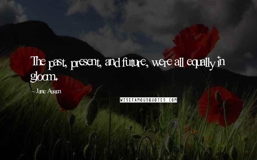 Jane Austen Quotes: The past, present, and future, were all equally in gloom.