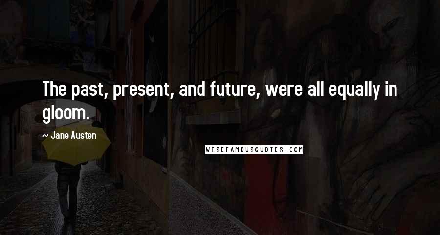 Jane Austen Quotes: The past, present, and future, were all equally in gloom.