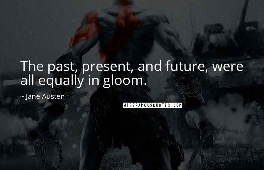 Jane Austen Quotes: The past, present, and future, were all equally in gloom.