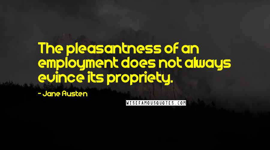 Jane Austen Quotes: The pleasantness of an employment does not always evince its propriety.