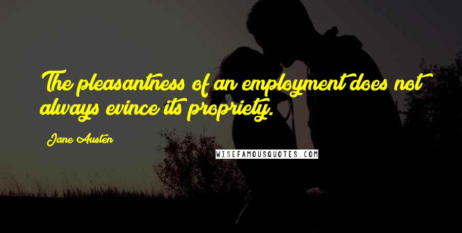 Jane Austen Quotes: The pleasantness of an employment does not always evince its propriety.