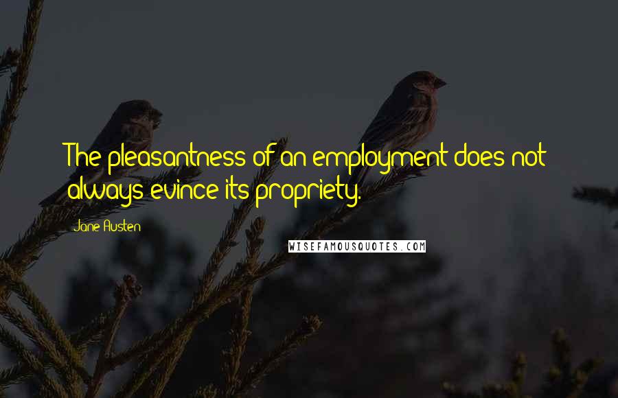 Jane Austen Quotes: The pleasantness of an employment does not always evince its propriety.