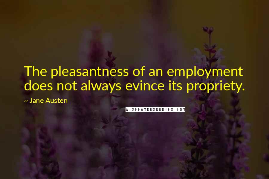 Jane Austen Quotes: The pleasantness of an employment does not always evince its propriety.