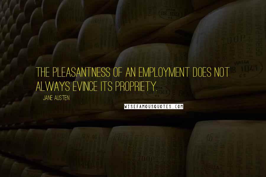 Jane Austen Quotes: The pleasantness of an employment does not always evince its propriety.