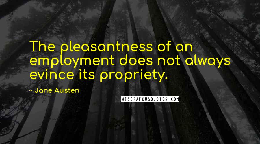 Jane Austen Quotes: The pleasantness of an employment does not always evince its propriety.