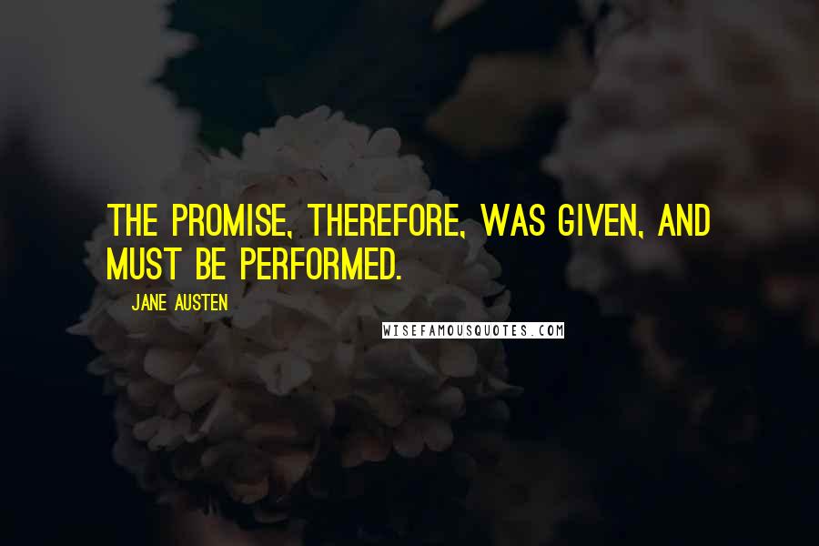 Jane Austen Quotes: The promise, therefore, was given, and must be performed.