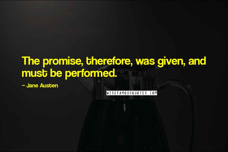 Jane Austen Quotes: The promise, therefore, was given, and must be performed.