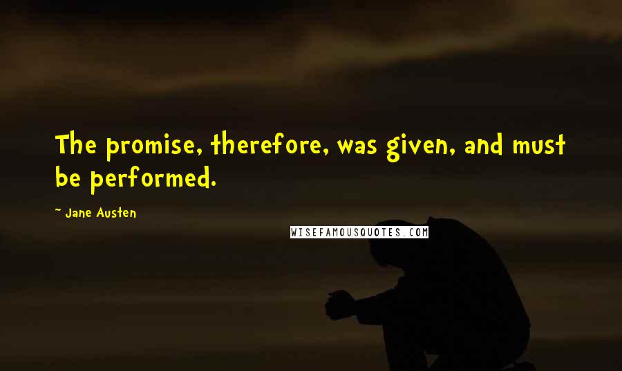 Jane Austen Quotes: The promise, therefore, was given, and must be performed.