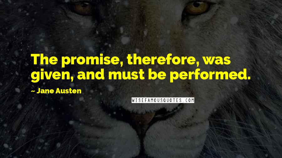 Jane Austen Quotes: The promise, therefore, was given, and must be performed.