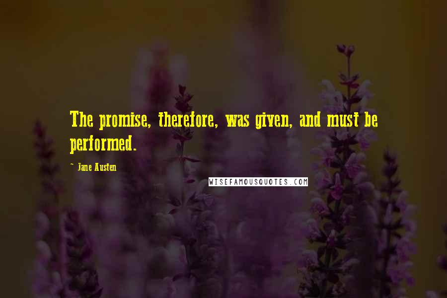 Jane Austen Quotes: The promise, therefore, was given, and must be performed.